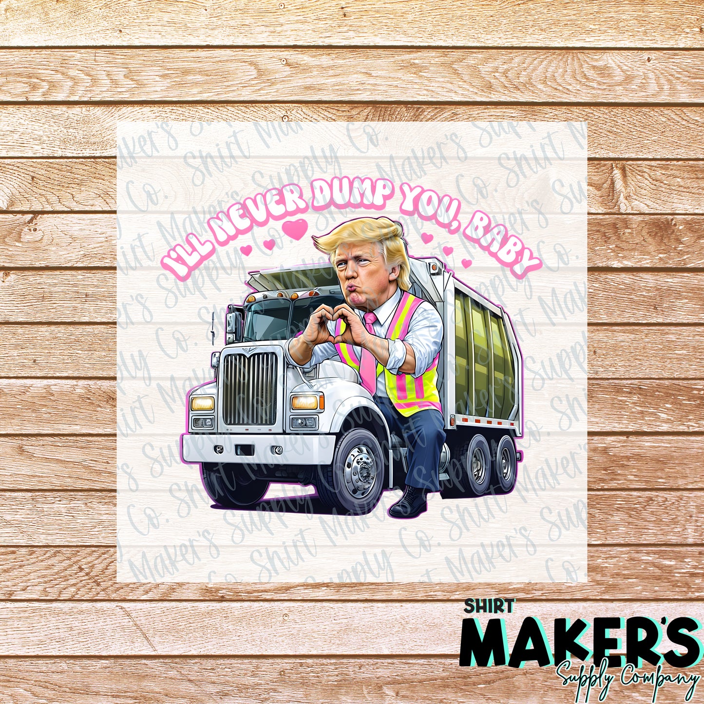 I'd Never Dump You Baby Trump Garbage Truck Valentine's Day DTF or Sublimation Transfer